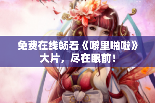 免费在线畅看《噼里啪啦》大片，尽在眼前！