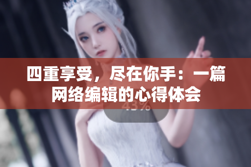 四重享受，尽在你手：一篇网络编辑的心得体会