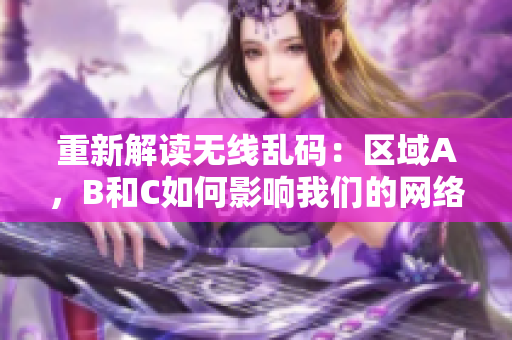 重新解读无线乱码：区域A，B和C如何影响我们的网络连接？