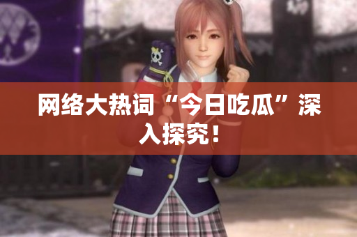 网络大热词“今日吃瓜”深入探究！