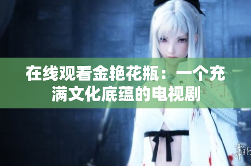 在线观看金艳花瓶：一个充满文化底蕴的电视剧