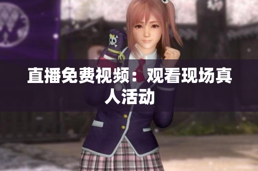 直播免费视频：观看现场真人活动