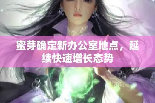蜜芽确定新办公室地点，延续快速增长态势