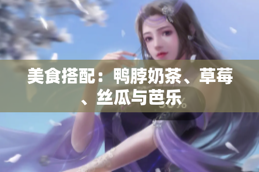 美食搭配：鸭脖奶茶、草莓、丝瓜与芭乐