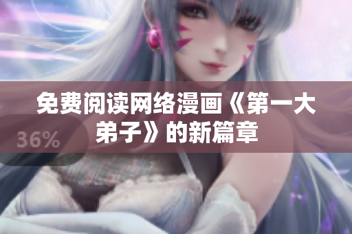 免费阅读网络漫画《第一大弟子》的新篇章