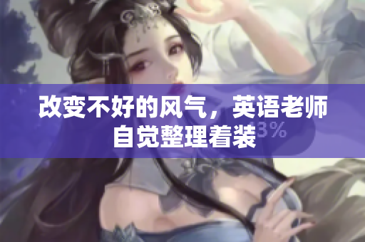 改变不好的风气，英语老师自觉整理着装