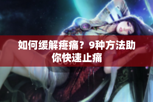 如何缓解疼痛？9种方法助你快速止痛