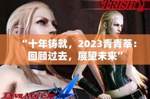 “十年铸就，2023青青莘：回顾过去，展望未来”