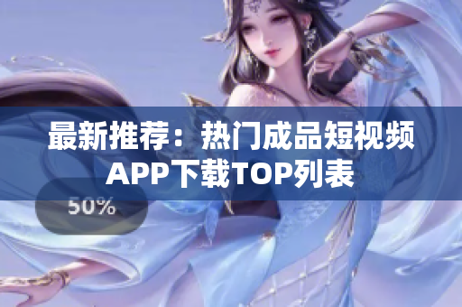 最新推荐：热门成品短视频APP下载TOP列表