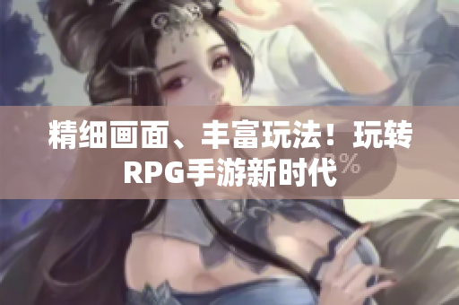 精细画面、丰富玩法！玩转RPG手游新时代