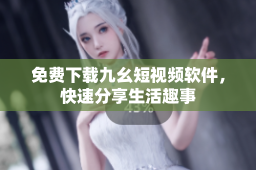 免费下载九幺短视频软件，快速分享生活趣事