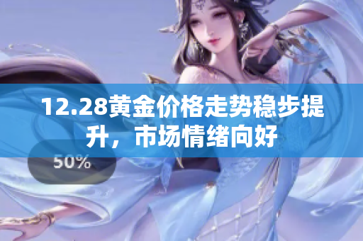 12.28黄金价格走势稳步提升，市场情绪向好