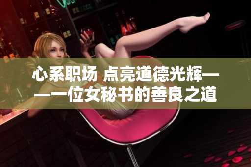 心系职场 点亮道德光辉——一位女秘书的善良之道