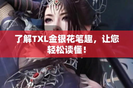 了解TXL金银花笔趣，让您轻松读懂！