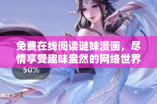 免费在线阅读谜妹漫画，尽情享受趣味盎然的网络世界