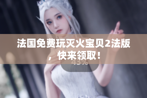 法国免费玩灭火宝贝2法版，快来领取！