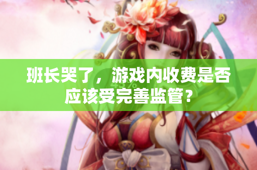 班长哭了，游戏内收费是否应该受完善监管？