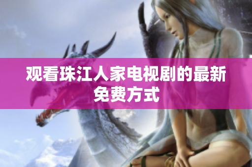 观看珠江人家电视剧的最新免费方式