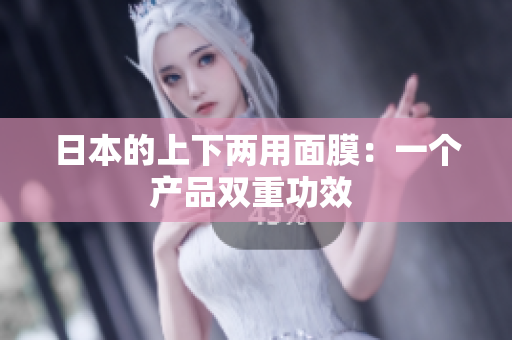 日本的上下两用面膜：一个产品双重功效 