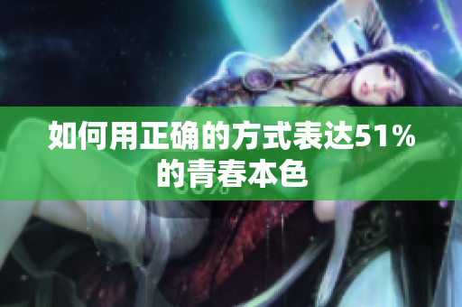 如何用正确的方式表达51%的青春本色