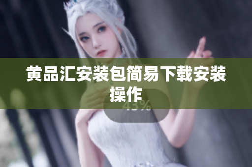 黄品汇安装包简易下载安装操作