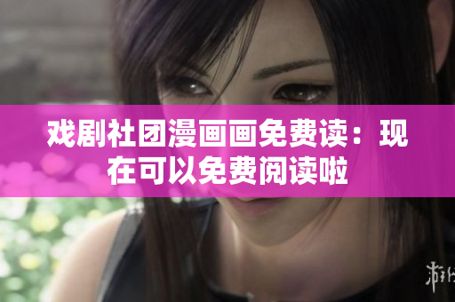 戏剧社团漫画画免费读：现在可以免费阅读啦