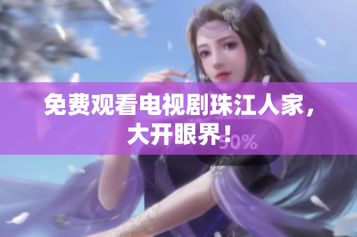 免费观看电视剧珠江人家，大开眼界！
