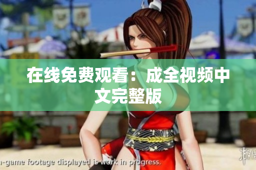 在线免费观看：成全视频中文完整版