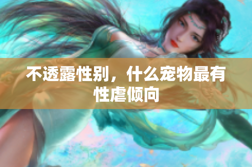 不透露性别，什么宠物最有性虐倾向