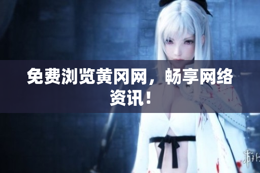 免费浏览黄冈网，畅享网络资讯！