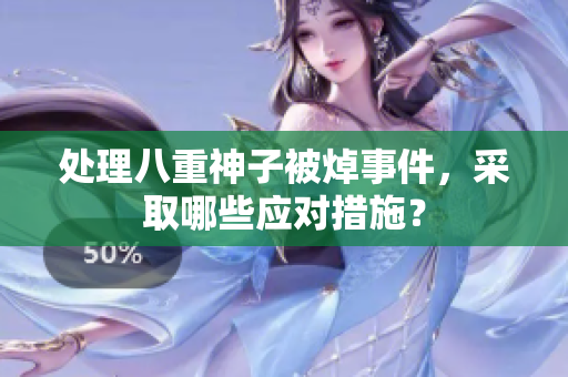 处理八重神子被焯事件，采取哪些应对措施？