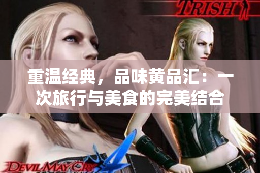 重温经典，品味黄品汇：一次旅行与美食的完美结合