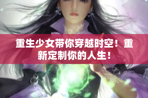 重生少女带你穿越时空！重新定制你的人生！