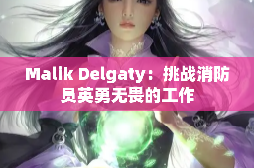 Malik Delgaty：挑战消防员英勇无畏的工作