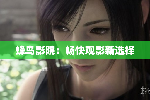 蜂鸟影院：畅快观影新选择