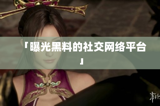 「曝光黑料的社交网络平台」