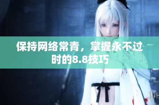 保持网络常青，掌握永不过时的8.8技巧