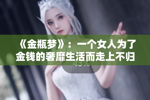《金瓶梦》：一个女人为了金钱的奢靡生活而走上不归路
