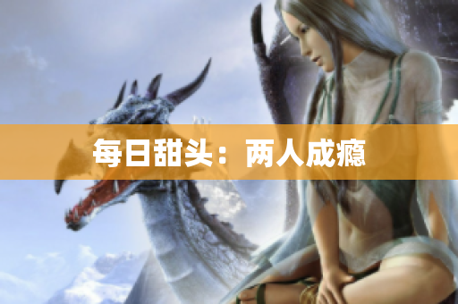 每日甜头：两人成瘾