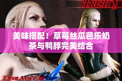 美味搭配！草莓丝瓜芭乐奶茶与鸭脖完美结合