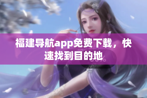福建导航app免费下载，快速找到目的地