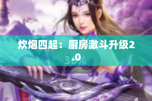 炊烟四起：厨房激斗升级2.0