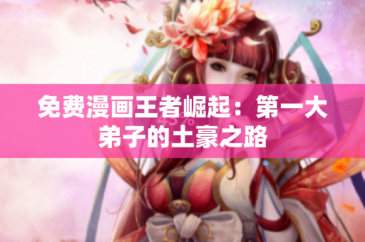 免费漫画王者崛起：第一大弟子的土豪之路