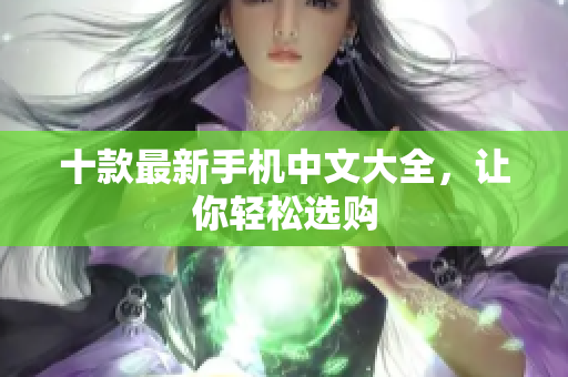 十款最新手机中文大全，让你轻松选购