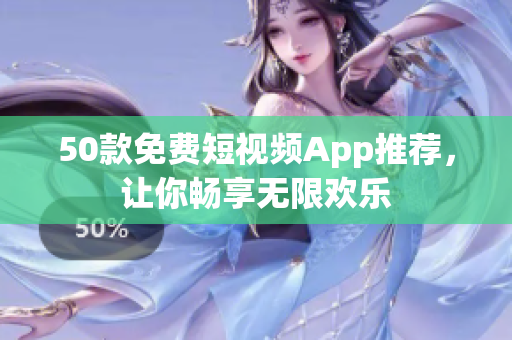 50款免费短视频App推荐，让你畅享无限欢乐
