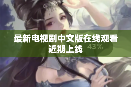 最新电视剧中文版在线观看近期上线