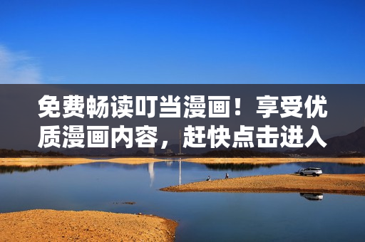 免费畅读叮当漫画！享受优质漫画内容，赶快点击进入！