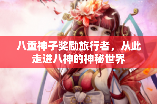 八重神子奖励旅行者，从此走进八神的神秘世界