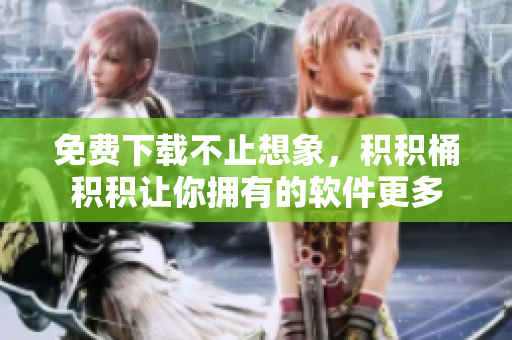 免费下载不止想象，积积桶积积让你拥有的软件更多