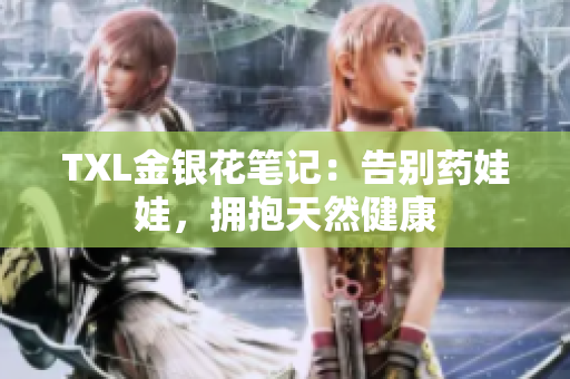 TXL金银花笔记：告别药娃娃，拥抱天然健康